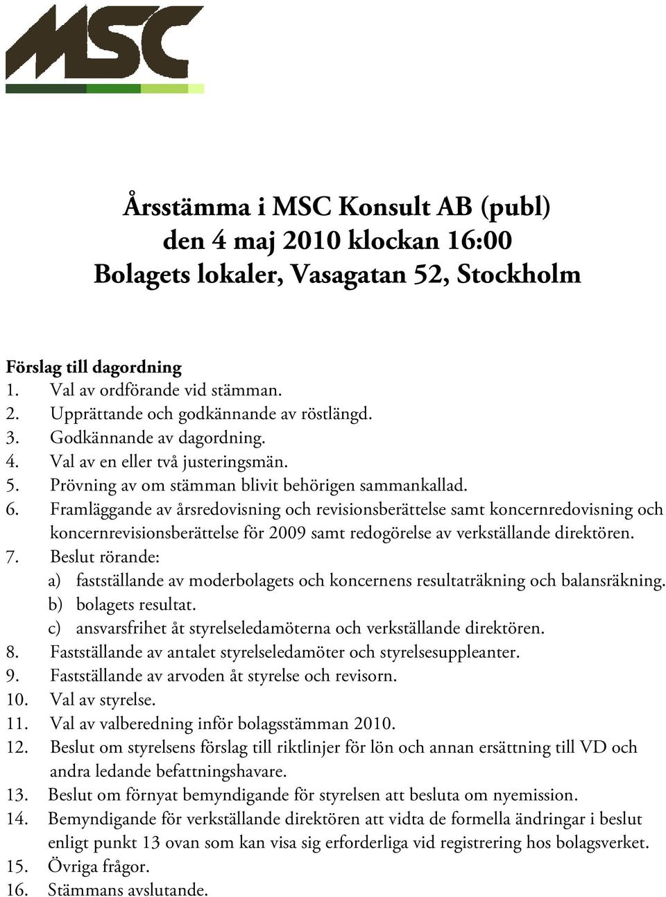 Framläggande av årsredovisning och revisionsberättelse samt koncernredovisning och koncernrevisionsberättelse för 2009 samt redogörelse av verkställande direktören. 7.