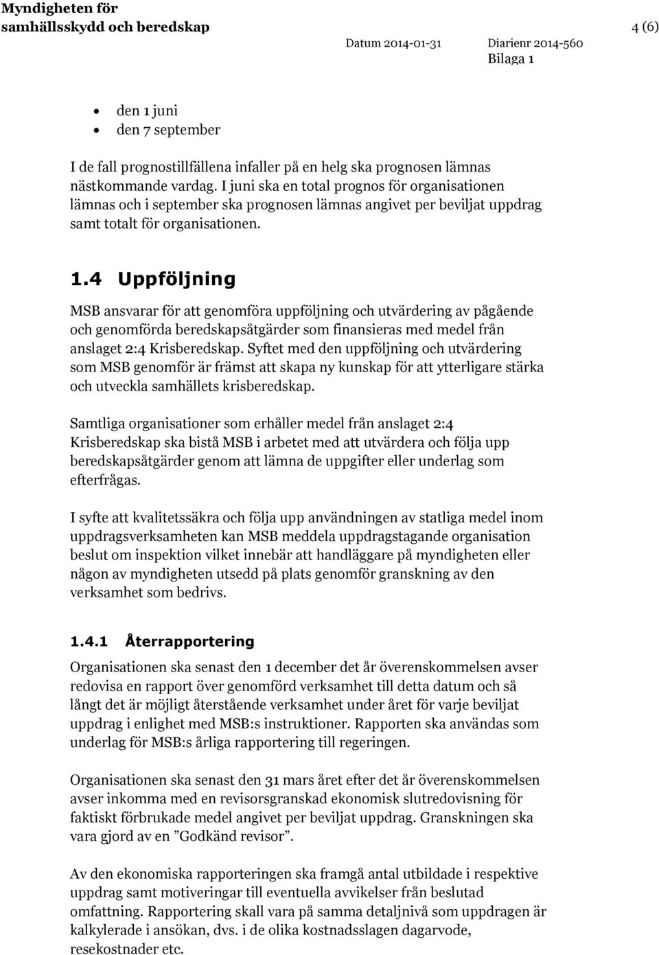 4 Uppföljning MSB ansvarar för att genomföra uppföljning och utvärdering av pågående och genomförda beredskapsåtgärder som finansieras med medel från anslaget 2:4 Krisberedskap.