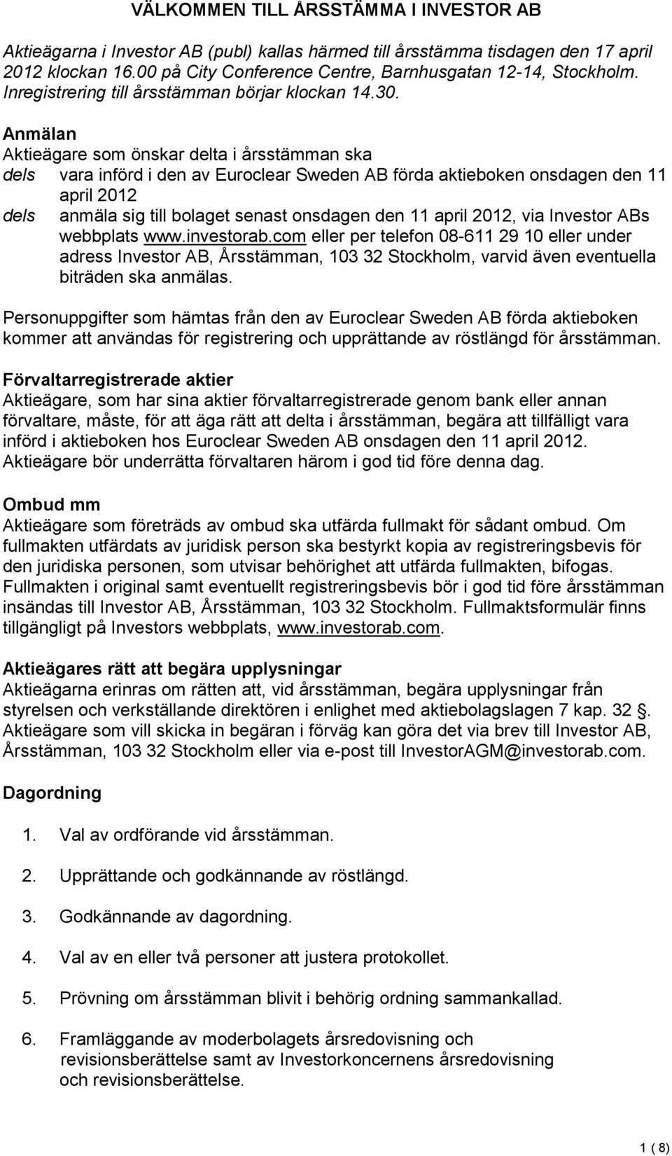 Anmälan Aktieägare som önskar delta i årsstämman ska dels vara införd i den av Euroclear Sweden AB förda aktieboken onsdagen den 11 april 2012 dels anmäla sig till bolaget senast onsdagen den 11