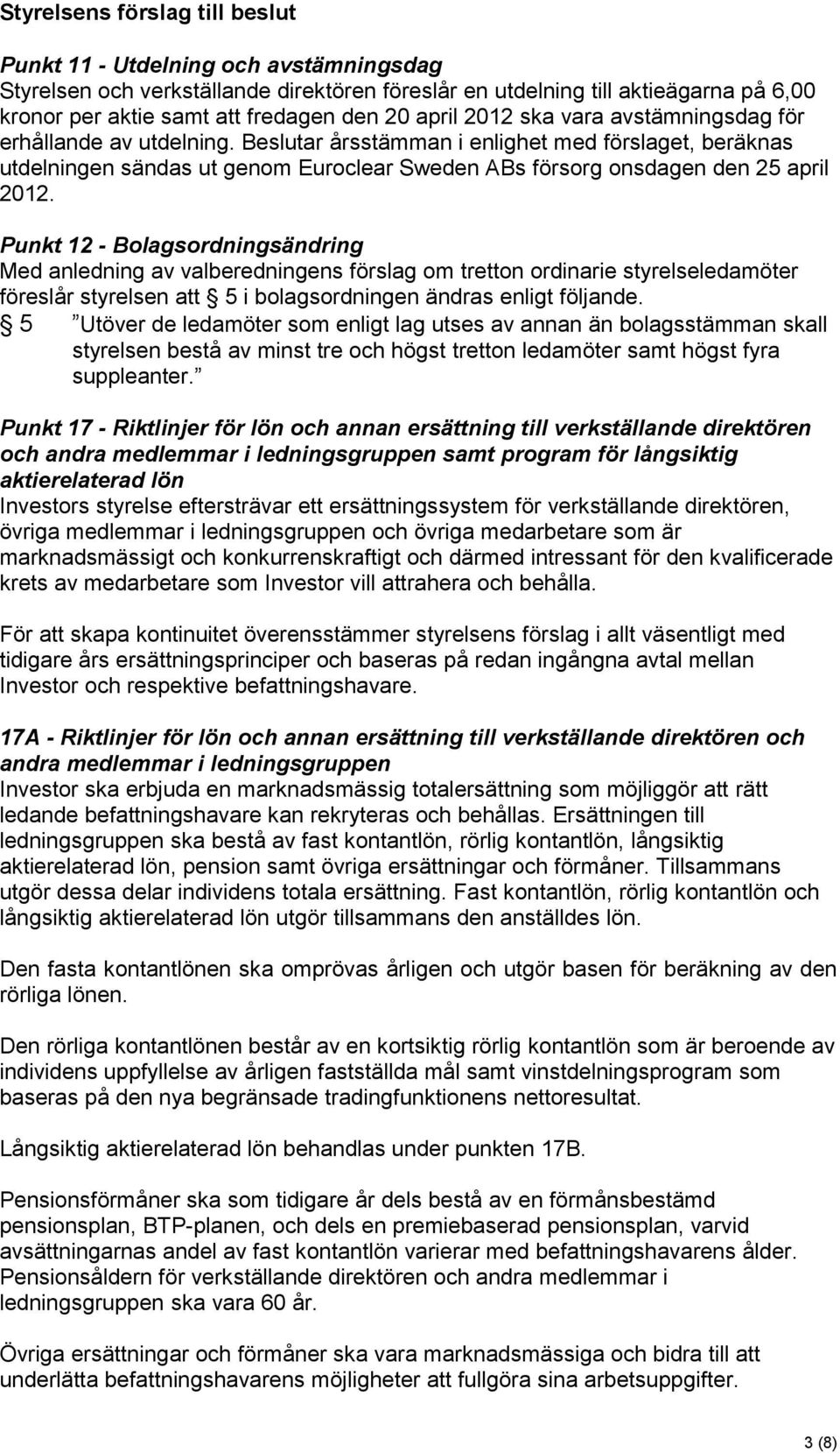 Beslutar årsstämman i enlighet med förslaget, beräknas utdelningen sändas ut genom Euroclear Sweden ABs försorg onsdagen den 25 april 2012.