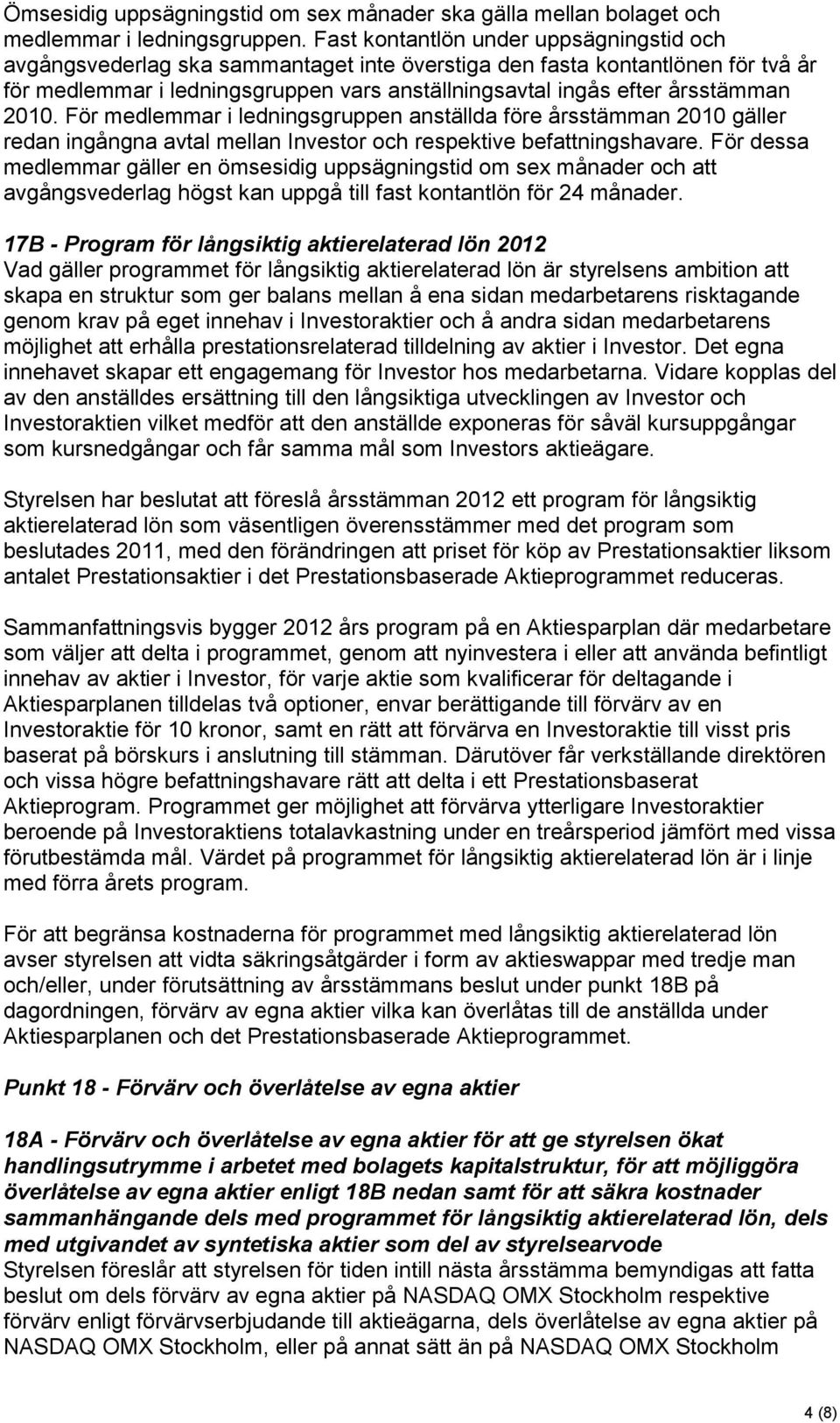 2010. För medlemmar i ledningsgruppen anställda före årsstämman 2010 gäller redan ingångna avtal mellan Investor och respektive befattningshavare.