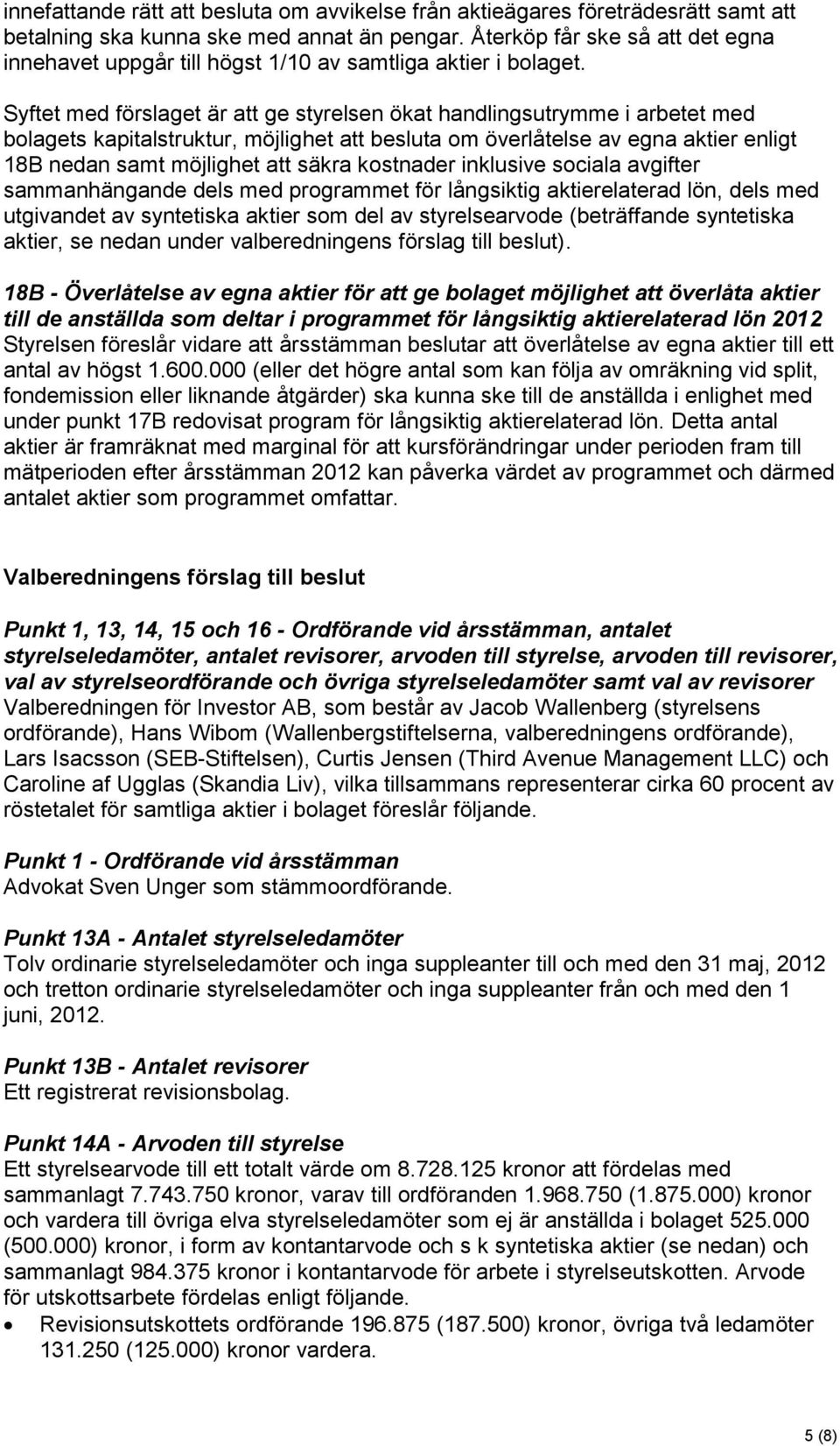 Syftet med förslaget är att ge styrelsen ökat handlingsutrymme i arbetet med bolagets kapitalstruktur, möjlighet att besluta om överlåtelse av egna aktier enligt 18B nedan samt möjlighet att säkra