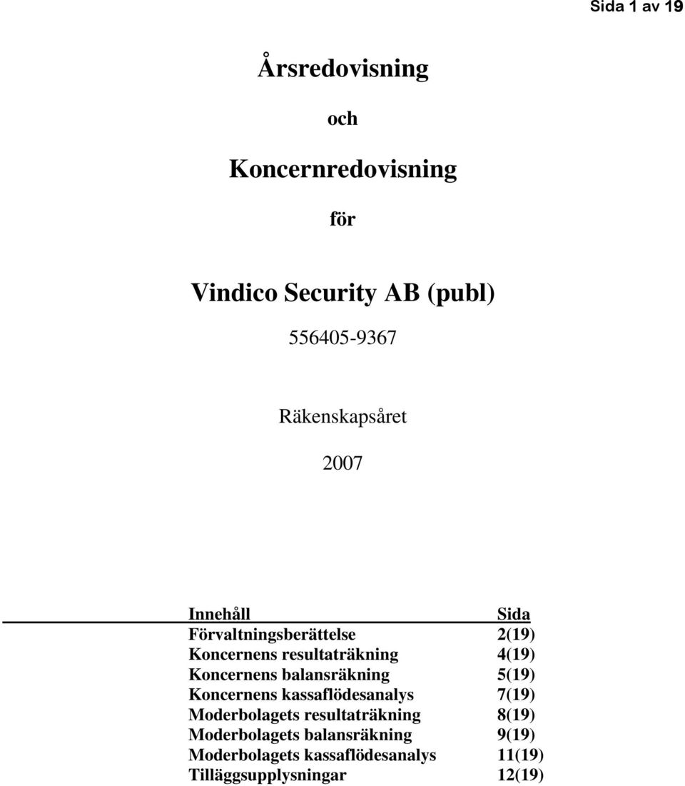 5(19) Koncernens kassaflödesanalys 7(19) Moderbolagets resultaträkning 8(19)