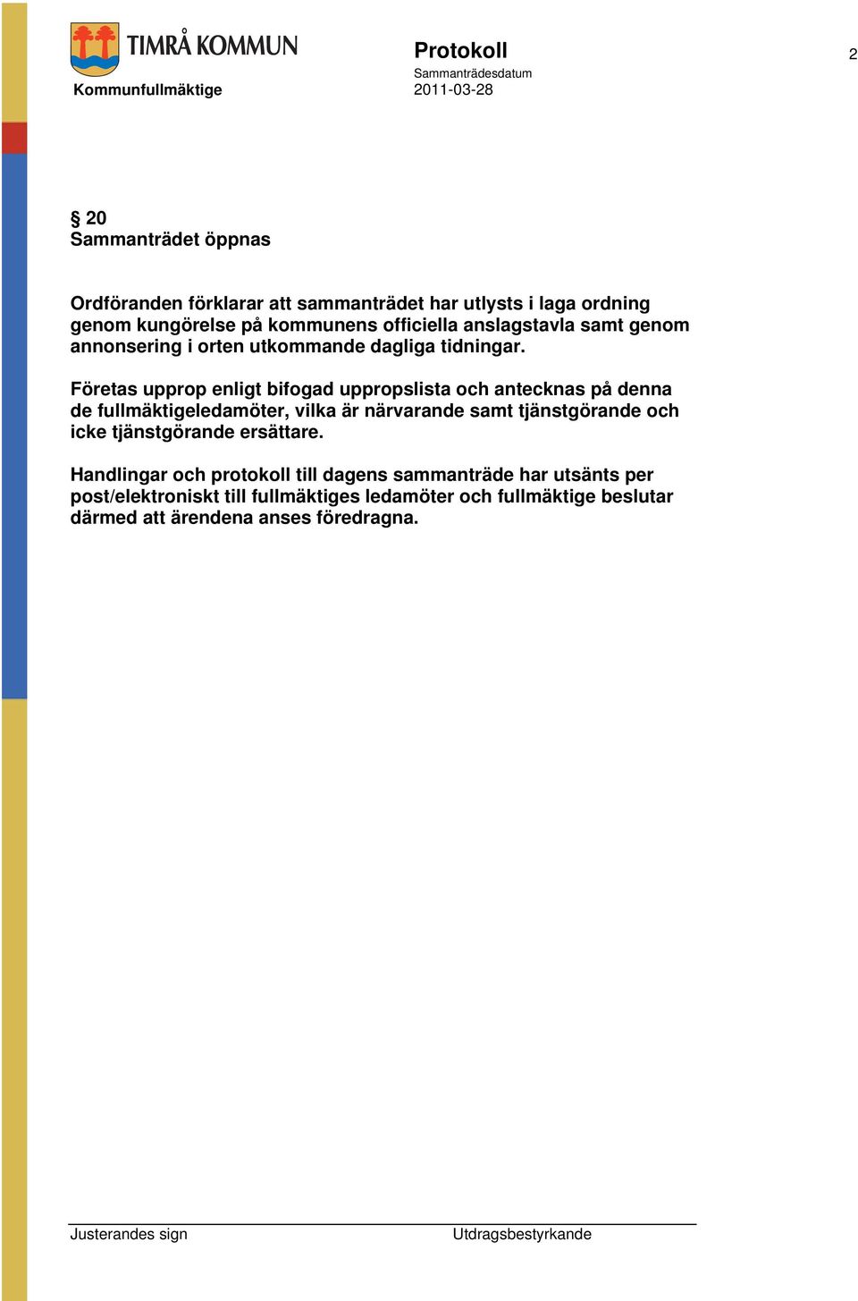 Företas upprop enligt bifogad uppropslista och antecknas på denna de fullmäktigeledamöter, vilka är närvarande samt tjänstgörande och icke