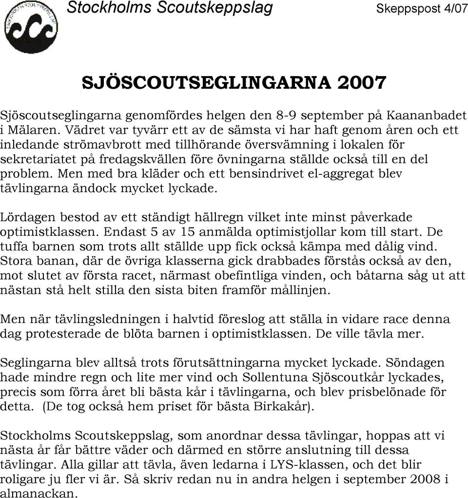 en del problem. Men med bra kläder och ett bensindrivet el-aggregat blev tävlingarna ändock mycket lyckade. Lördagen bestod av ett ständigt hällregn vilket inte minst påverkade optimistklassen.