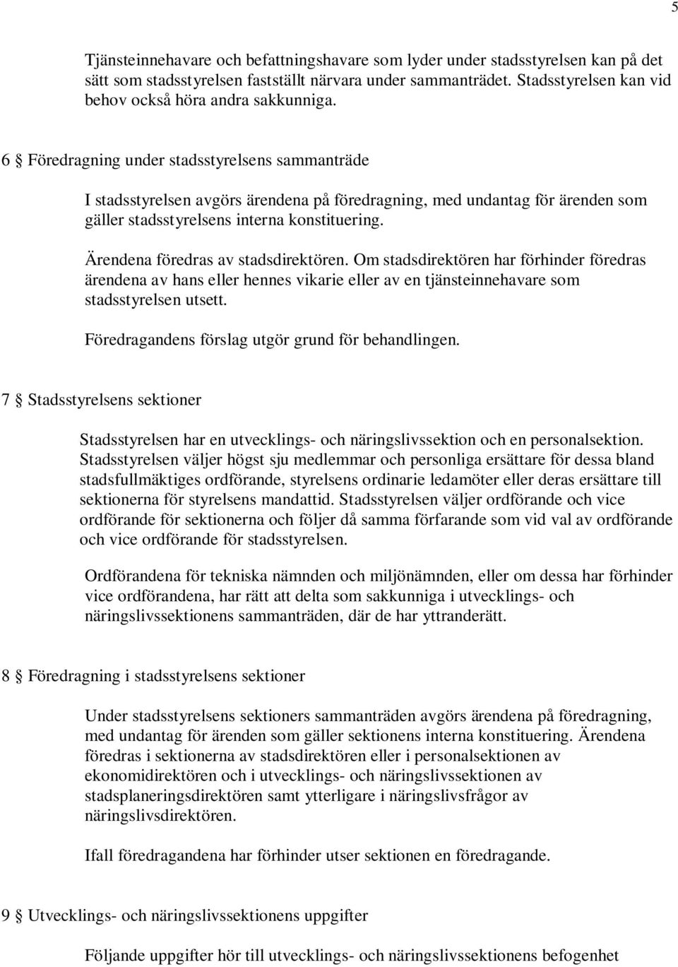 6 Föredragning under stadsstyrelsens sammanträde I stadsstyrelsen avgörs ärendena på föredragning, med undantag för ärenden som gäller stadsstyrelsens interna konstituering.