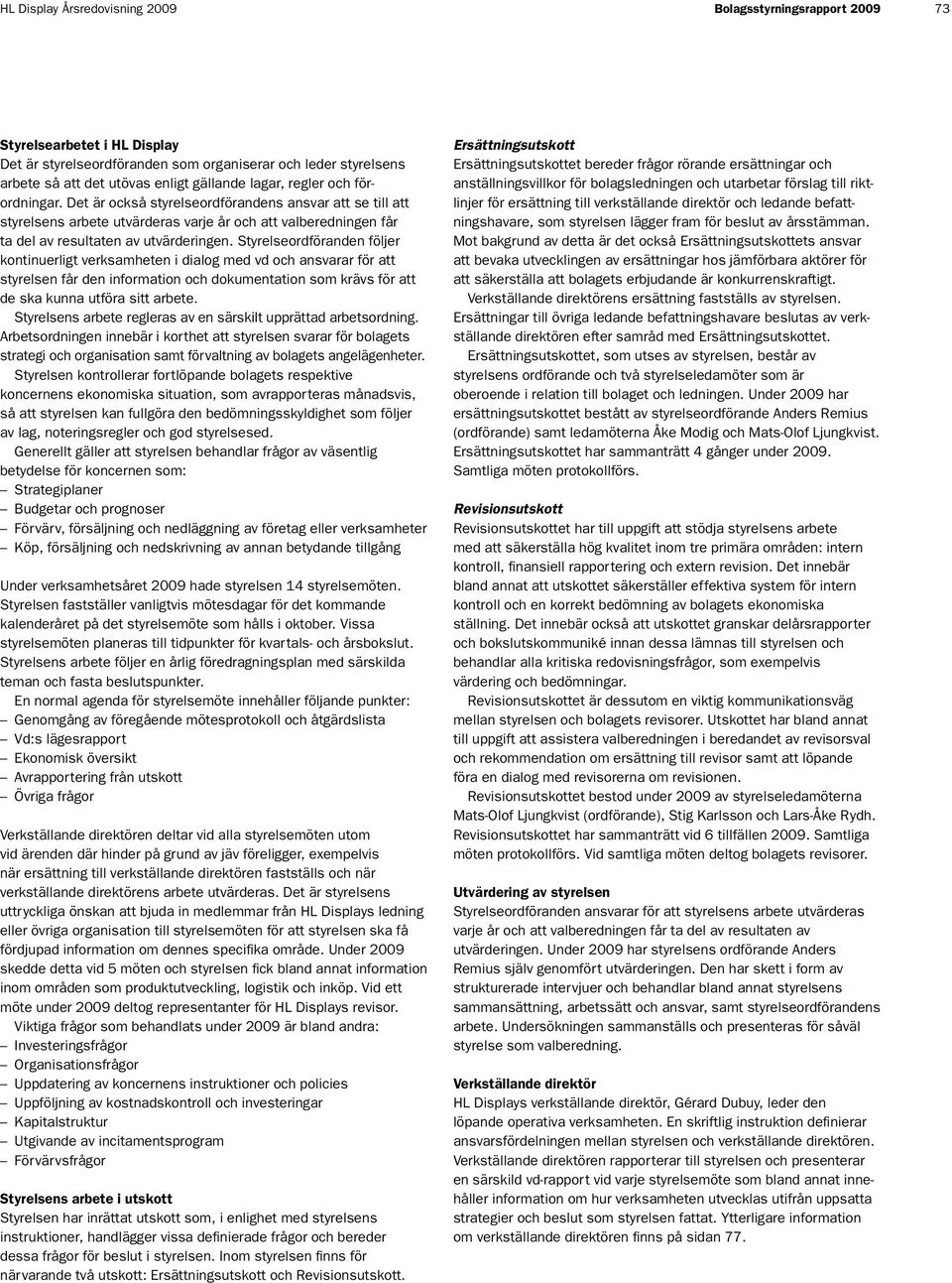 Styrelseordföranden följer kontinuerligt verksamheten i dialog med vd och ansvarar för att styrelsen får den information och dokumentation som krävs för att de ska kunna utföra sitt arbete.