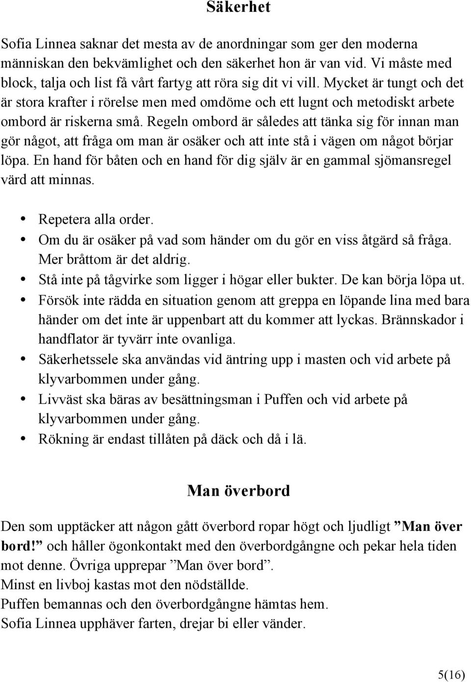 Regeln ombord är således att tänka sig för innan man gör något, att fråga om man är osäker och att inte stå i vägen om något börjar löpa.