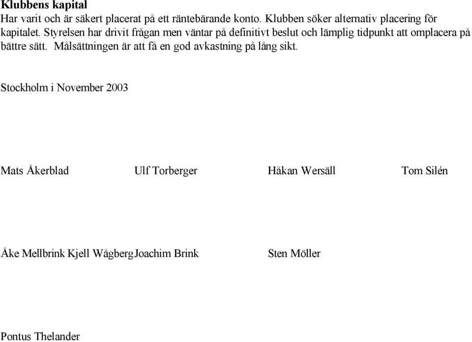 Styrelsen har drivit frågan men väntar på definitivt beslut och lämplig tidpunkt att omplacera på bättre sätt.