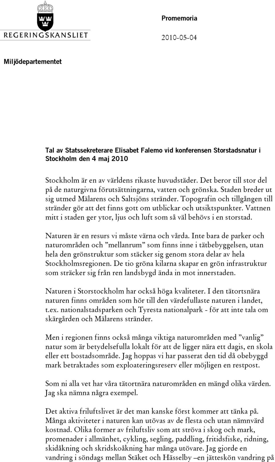 Topografin och tillgången till stränder gör att det finns gott om utblickar och utsiktspunkter. Vattnen mitt i staden ger ytor, ljus och luft som så väl behövs i en storstad.