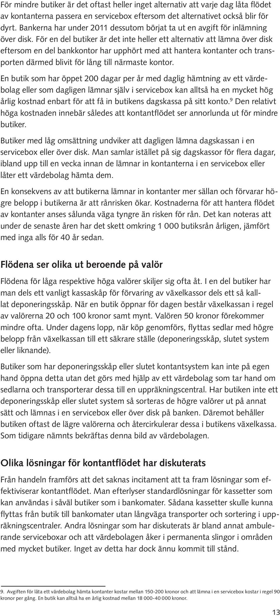 För en del butiker är det inte heller ett alternativ att lämna över disk eftersom en del bankkontor har upphört med att hantera kontanter och transporten därmed blivit för lång till närmaste kontor.