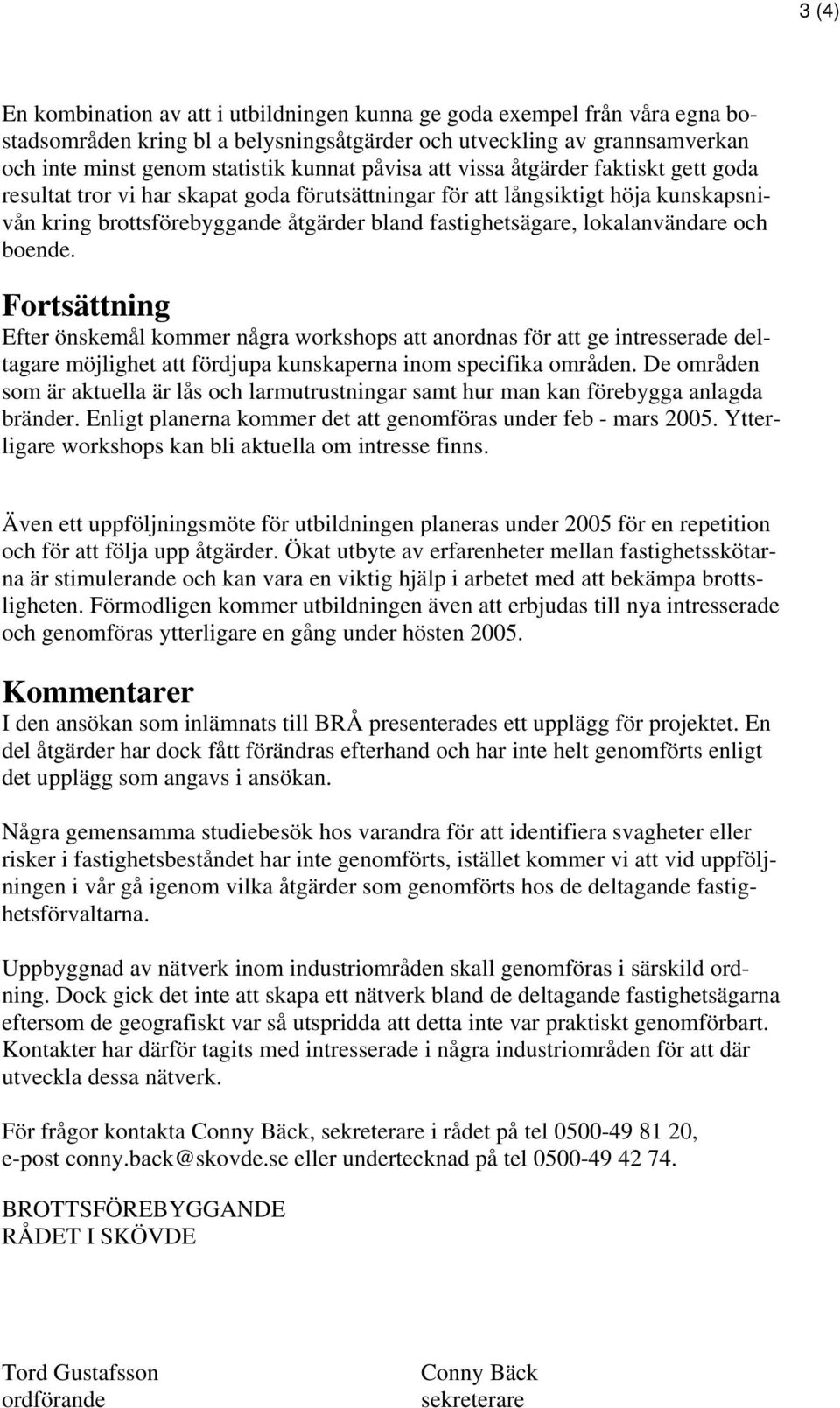 lokalanvändare och boende. Fortsättning Efter önskemål kommer några workshops att anordnas för att ge intresserade deltagare möjlighet att fördjupa kunskaperna inom specifika områden.