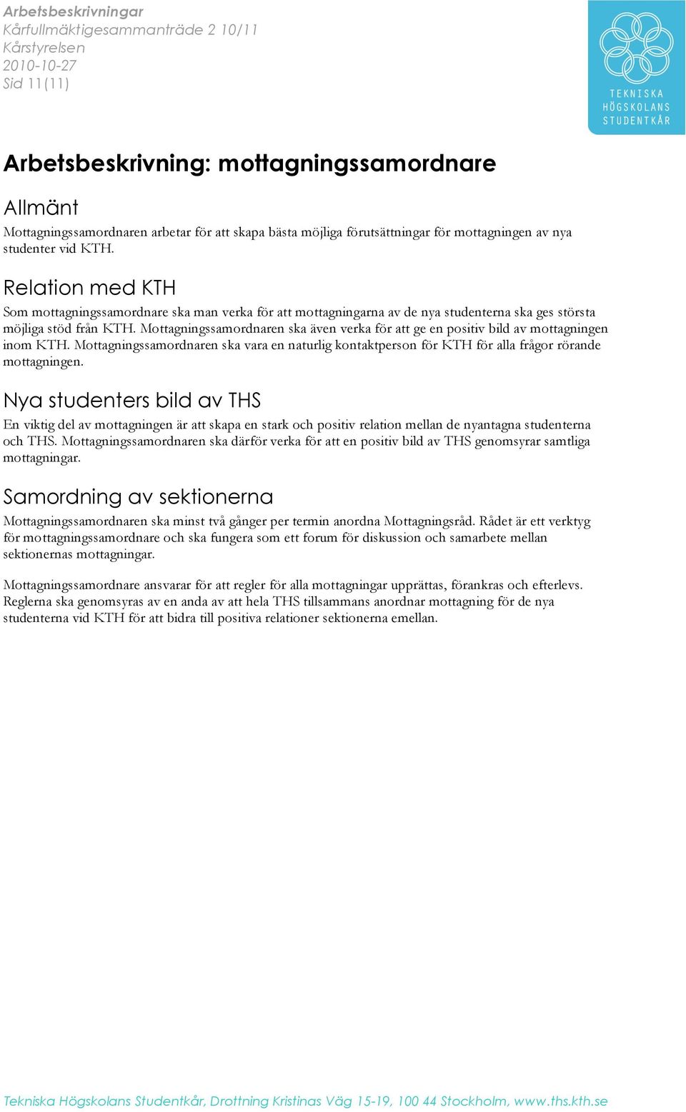 Mottagningssamordnaren ska även verka för att ge en positiv bild av mottagningen inom KTH. Mottagningssamordnaren ska vara en naturlig kontaktperson för KTH för alla frågor rörande mottagningen.