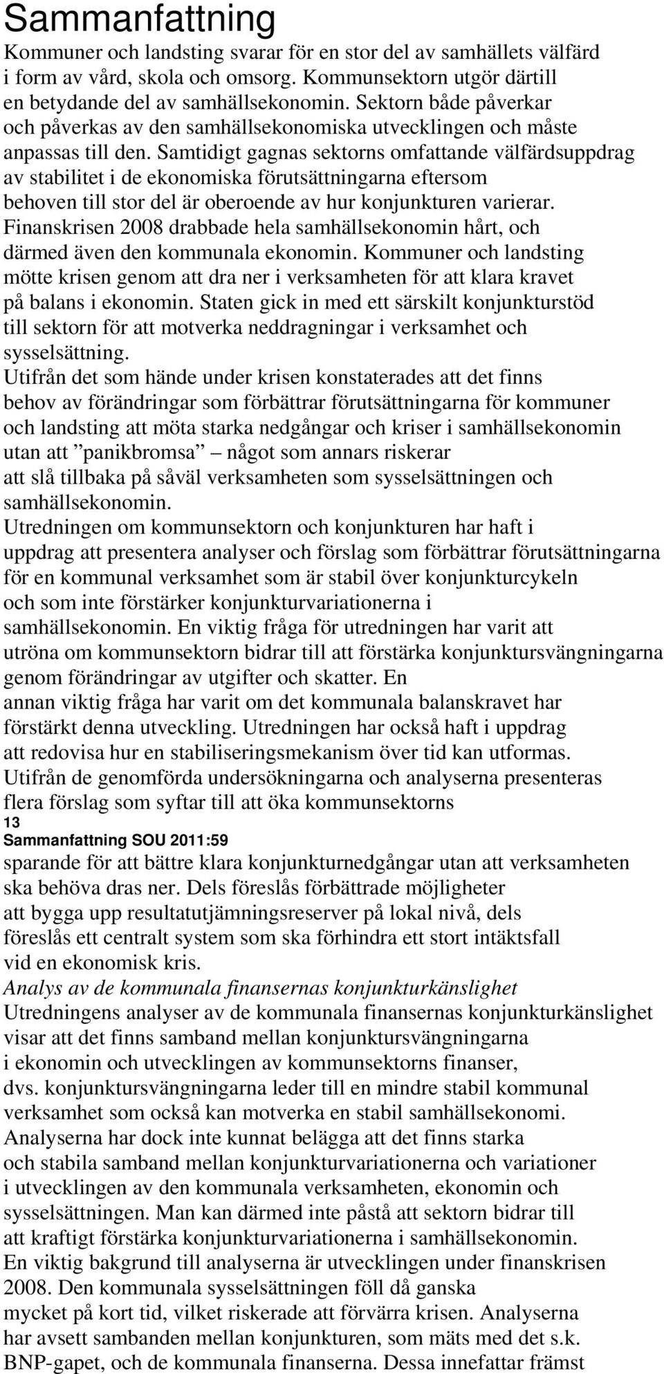 Samtidigt gagnas sektorns omfattande välfärdsuppdrag av stabilitet i de ekonomiska förutsättningarna eftersom behoven till stor del är oberoende av hur konjunkturen varierar.