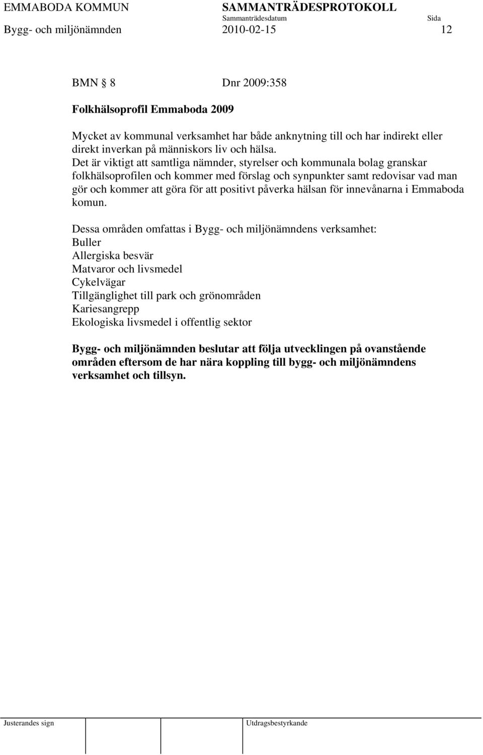 Det är viktigt att samtliga nämnder, styrelser och kommunala bolag granskar folkhälsoprofilen och kommer med förslag och synpunkter samt redovisar vad man gör och kommer att göra för att positivt