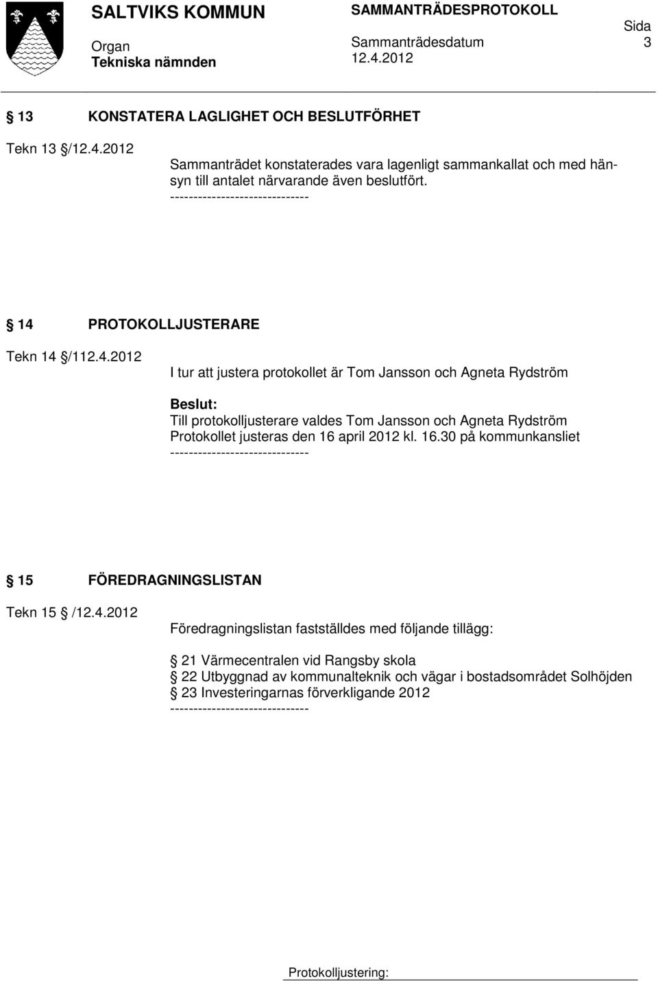 14 PROTOKOLLJUSTERARE Tekn 14 /1 I tur att justera protokollet är Tom Jansson och Agneta Rydström Till protokolljusterare valdes Tom Jansson och Agneta