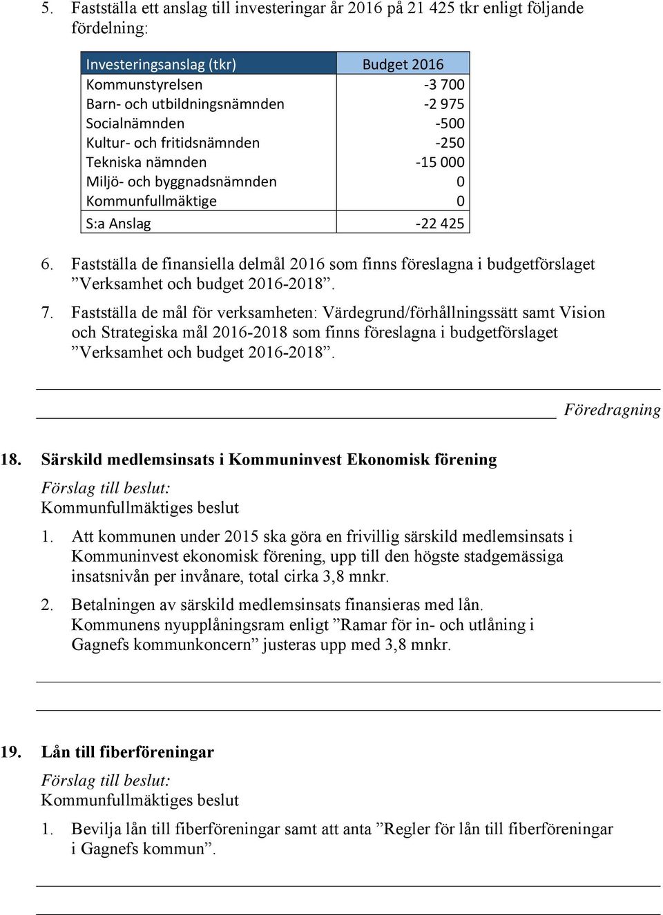 Fastställa de finansiella delmål 2016 som finns föreslagna i budgetförslaget Verksamhet och budget 2016-2018. 7.