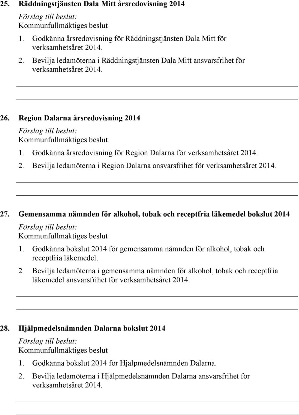 Gemensamma nämnden för alkohol, tobak och receptfria läkemedel bokslut 2014 1. Godkänna bokslut 2014 för gemensamma nämnden för alkohol, tobak och receptfria läkemedel. 2. Bevilja ledamöterna i gemensamma nämnden för alkohol, tobak och receptfria läkemedel ansvarsfrihet för verksamhetsåret 2014.