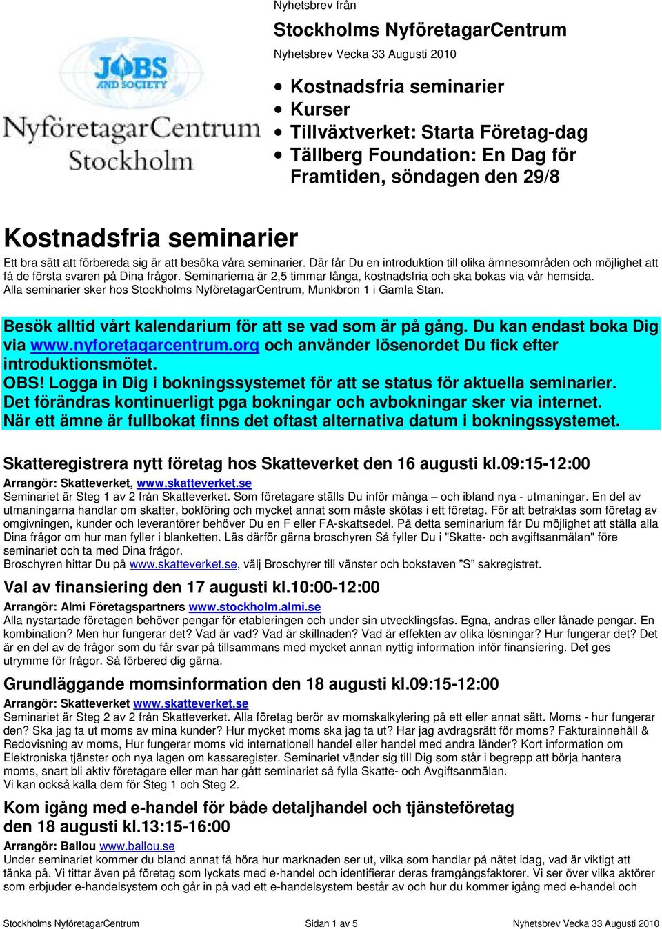 Seminarierna är 2,5 timmar långa, kostnadsfria och ska bokas via vår hemsida. Alla seminarier sker hos Stockholms NyföretagarCentrum, Munkbron 1 i Gamla Stan.