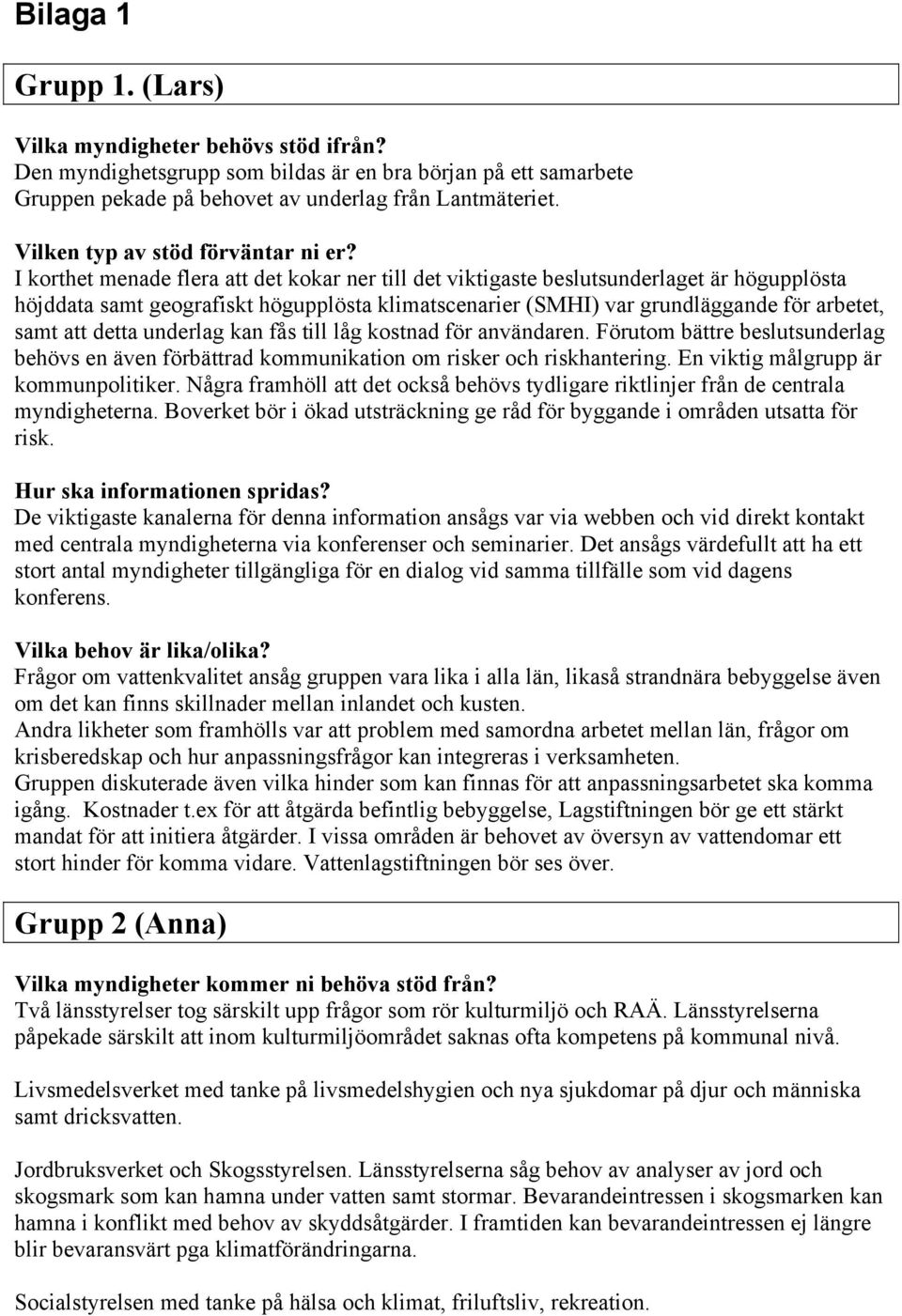 I korthet menade flera att det kokar ner till det viktigaste beslutsunderlaget är högupplösta höjddata samt geografiskt högupplösta klimatscenarier (SMHI) var grundläggande för arbetet, samt att