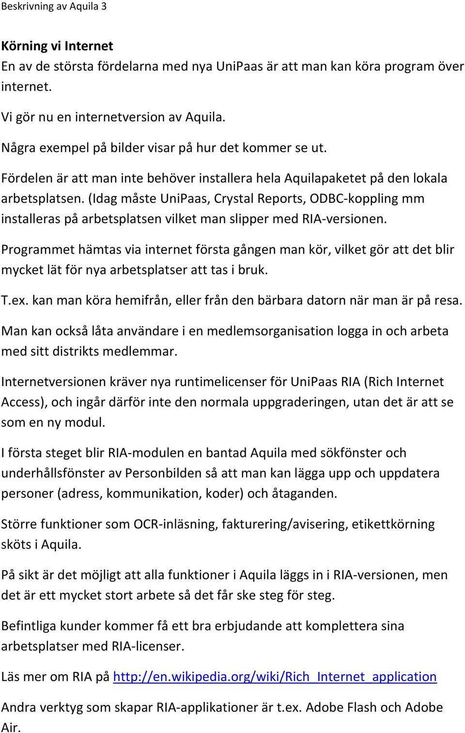 (Idag måste UniPaas, Crystal Reports, ODBC koppling mm installeras på arbetsplatsen vilket man slipper med RIA versionen.