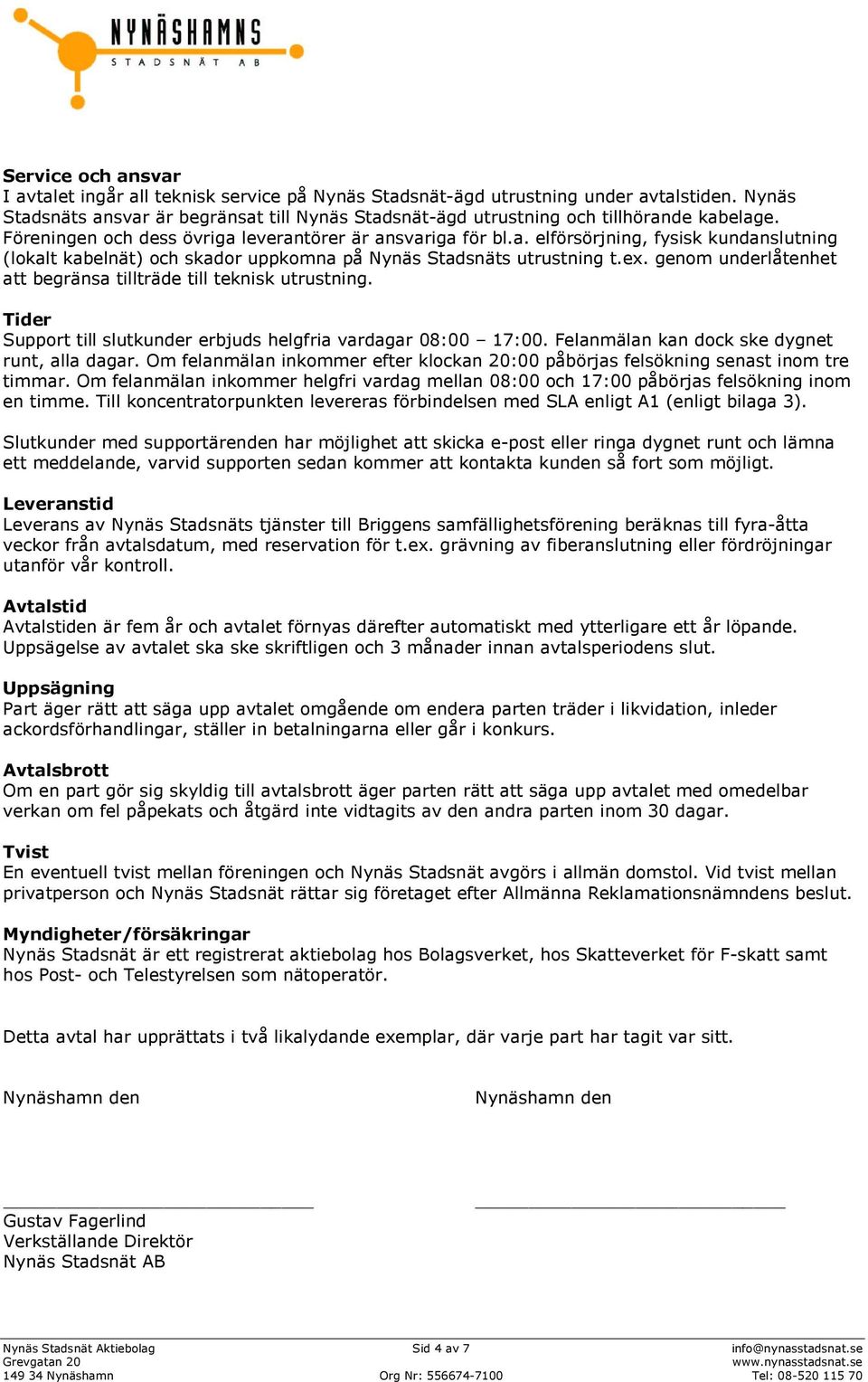 ex. genom underlåtenhet att begränsa tillträde till teknisk utrustning. Tider Support till slutkunder erbjuds helgfria vardagar 08:00 17:00. Felanmälan kan dock ske dygnet runt, alla dagar.