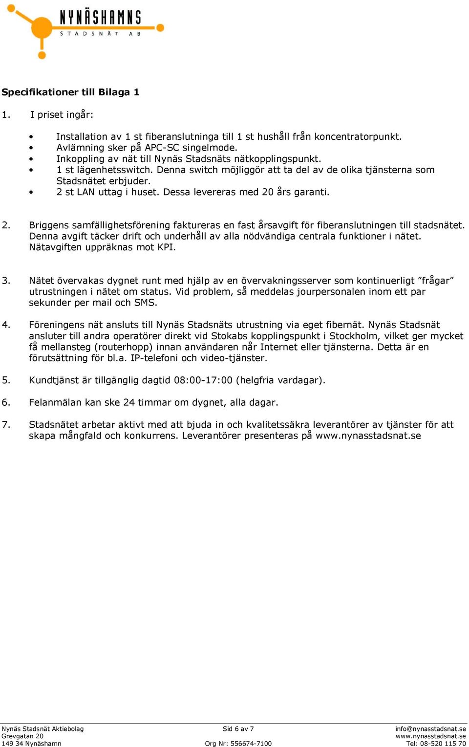 Dessa levereras med 20 års garanti. 2. Briggens samfällighetsförening faktureras en fast årsavgift för fiberanslutningen till stadsnätet.