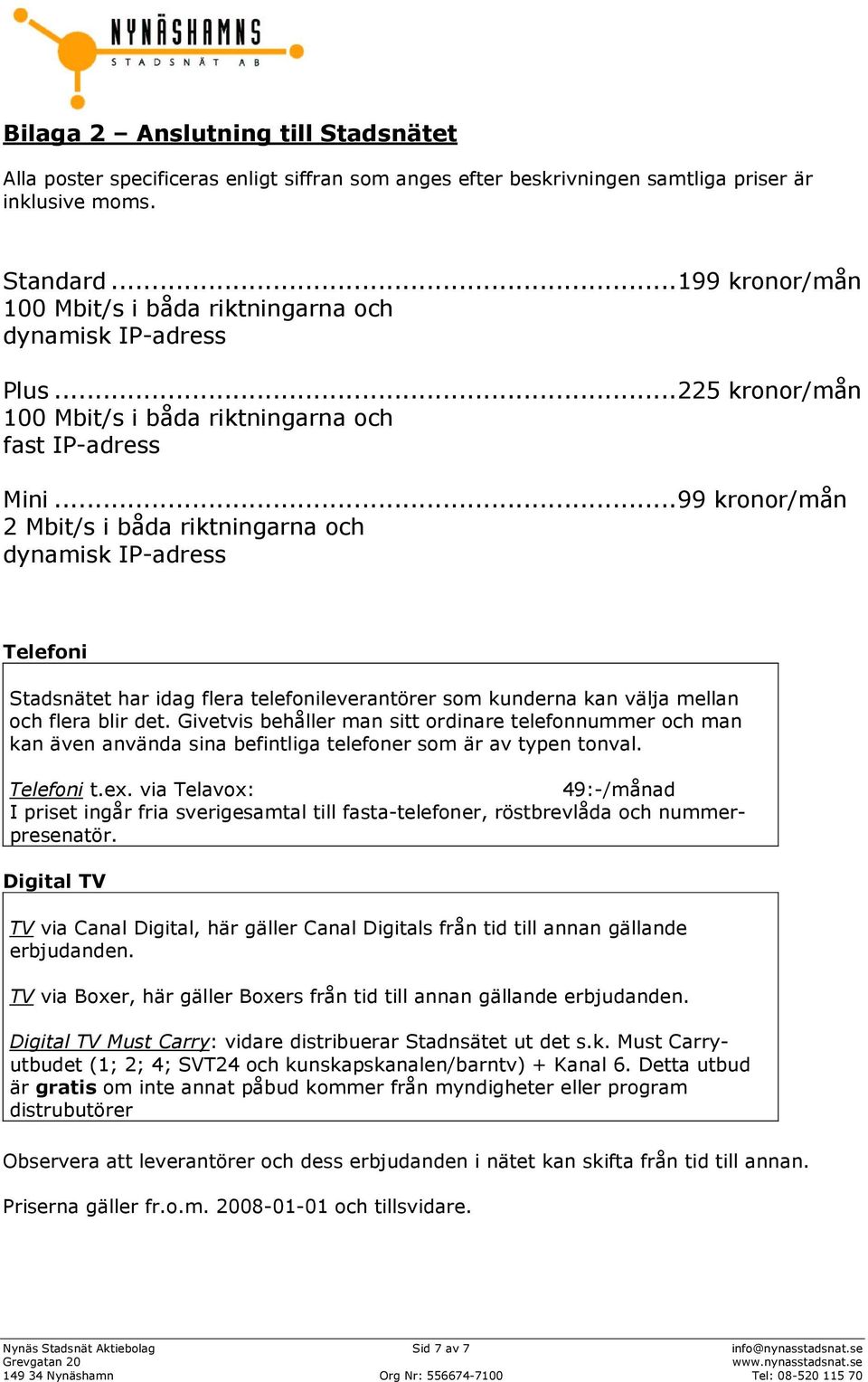 ..99 kronor/mån 2 Mbit/s i båda riktningarna och dynamisk IP-adress Telefoni Stadsnätet har idag flera telefonileverantörer som kunderna kan välja mellan och flera blir det.