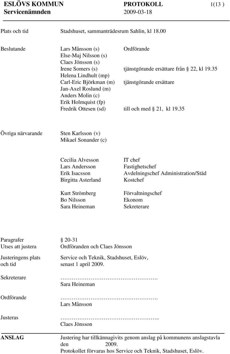 35 Helena Lindhult (mp) Carl-Eric Björkman (m) tjänstgörande ersättare Jan-Axel Roslund (m) Anders Molin (c) Erik Holmquist (fp) Fredrik Ottesen (sd) till och med 21, kl 19.