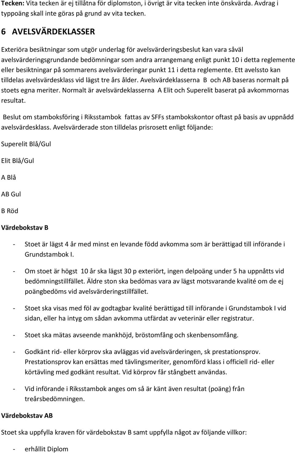 eller besiktningar på sommarens avelsvärderingar punkt 11 i detta reglemente. Ett avelssto kan tilldelas avelsvärdesklass vid lägst tre års ålder.