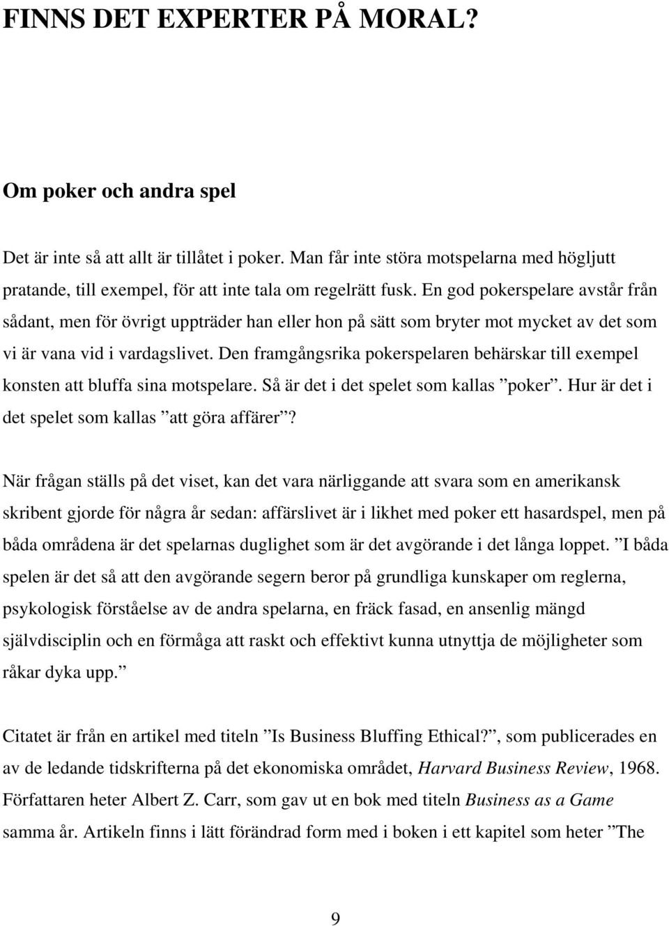 En god pokerspelare avstår från sådant, men för övrigt uppträder han eller hon på sätt som bryter mot mycket av det som vi är vana vid i vardagslivet.