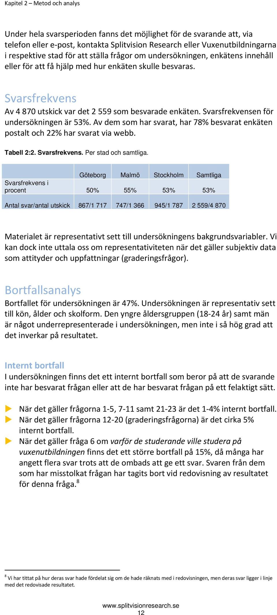 Svarsfrekvensen för undersökningen är 53%. Av dem som har svarat, har 78% besvarat enkäten postalt och 22% har svarat via webb. Tabell 2:2. Svarsfrekvens. Per stad och samtliga.