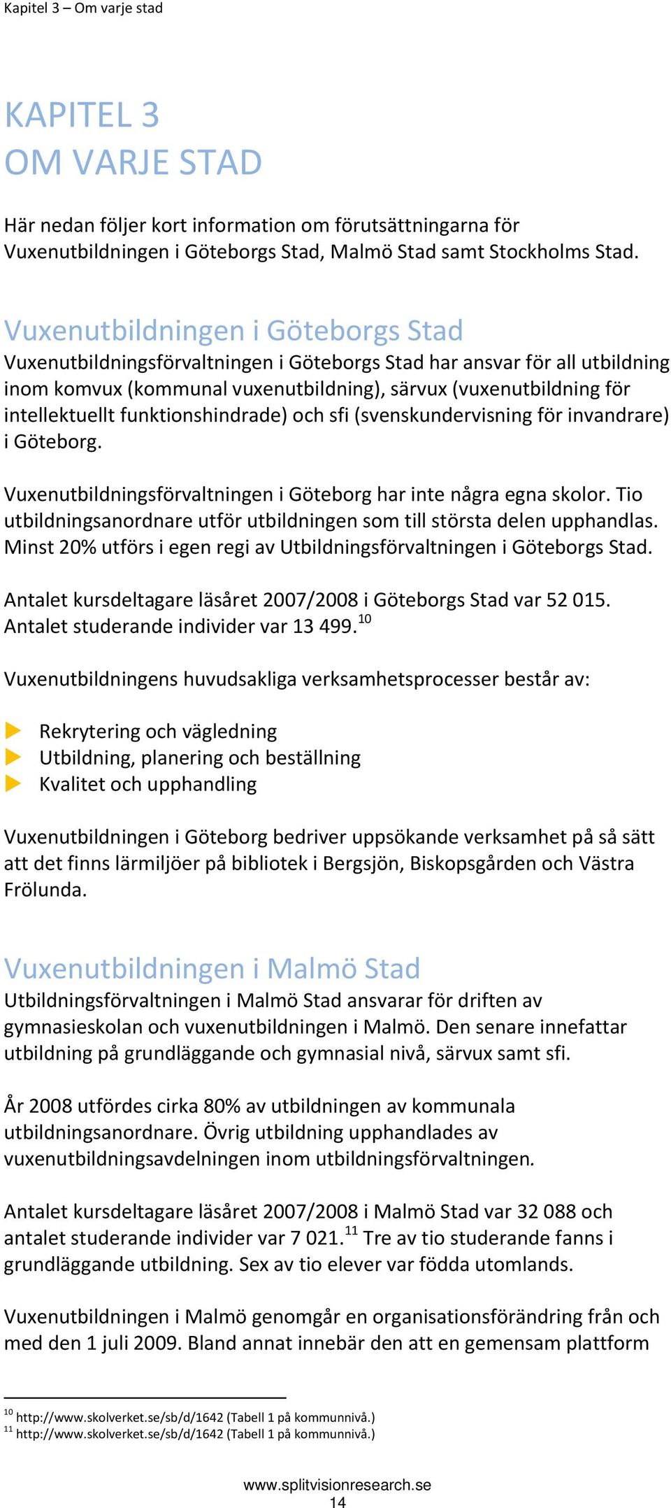 funktionshindrade) och sfi (svenskundervisning för invandrare) i Göteborg. Vuxenutbildningsförvaltningen i Göteborg har inte några egna skolor.