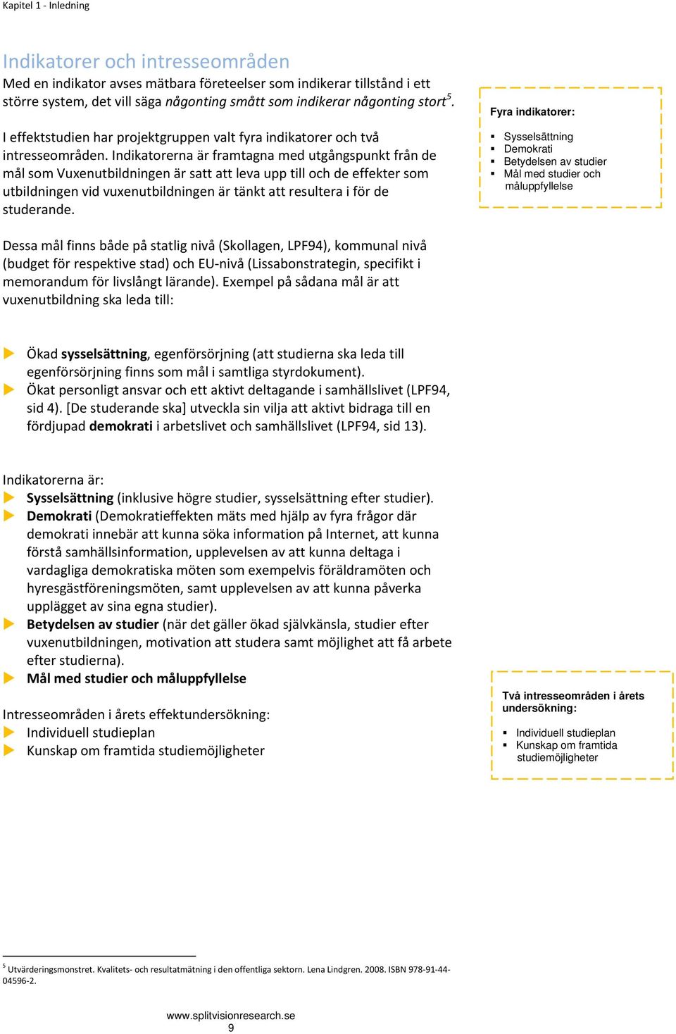 Indikatorerna är framtagna med utgångspunkt från de mål som Vuxenutbildningen är satt att leva upp till och de effekter som utbildningen vid vuxenutbildningen är tänkt att resultera i för de