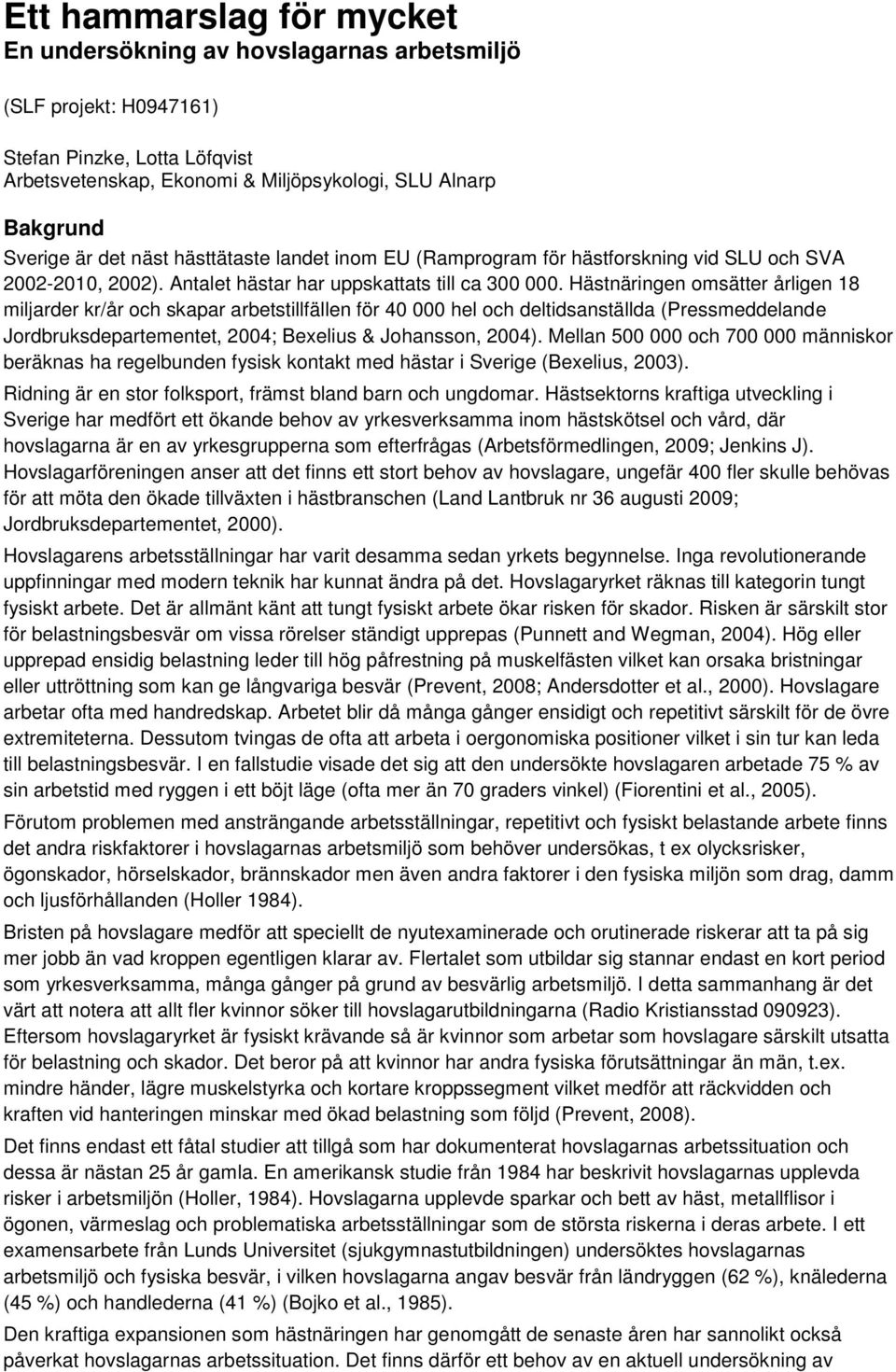 Hästnäringen omsätter årligen 18 miljarder kr/år och skapar arbetstillfällen för 40 000 hel och deltidsanställda (Pressmeddelande Jordbruksdepartementet, 2004; Bexelius & Johansson, 2004).