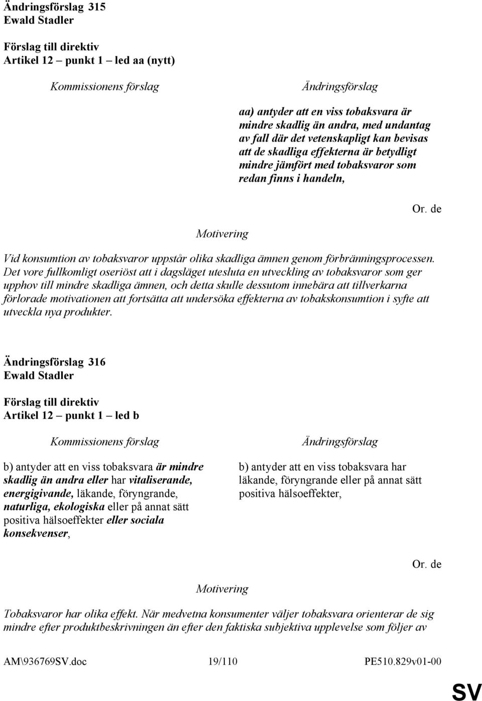 Det vore fullkomligt oseriöst att i dagsläget utesluta en utveckling av tobaksvaror som ger upphov till mindre skadliga ämnen, och detta skulle dessutom innebära att tillverkarna förlorade