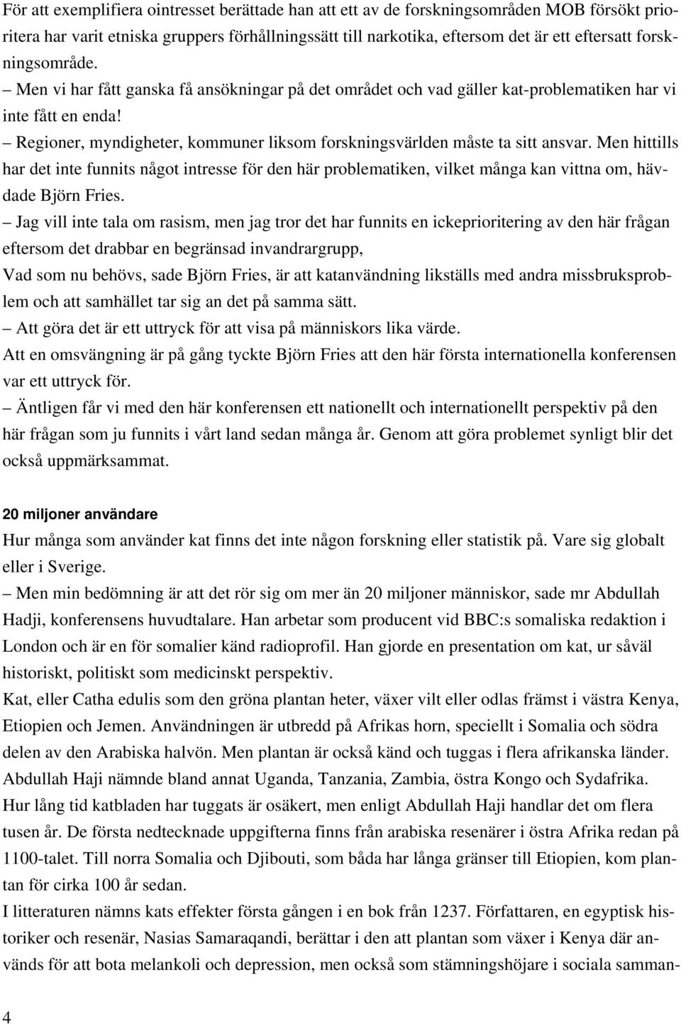 Regioner, myndigheter, kommuner liksom forskningsvärlden måste ta sitt ansvar.