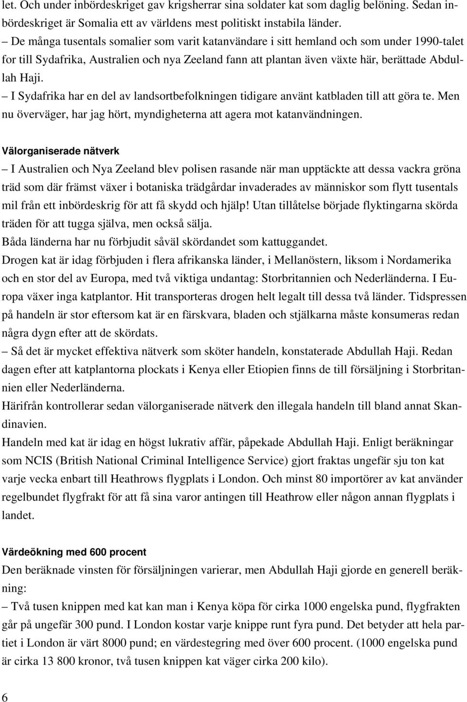 I Sydafrika har en del av landsortbefolkningen tidigare använt katbladen till att göra te. Men nu överväger, har jag hört, myndigheterna att agera mot katanvändningen.
