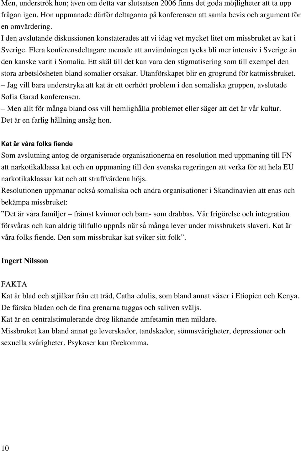 Flera konferensdeltagare menade att användningen tycks bli mer intensiv i Sverige än den kanske varit i Somalia.