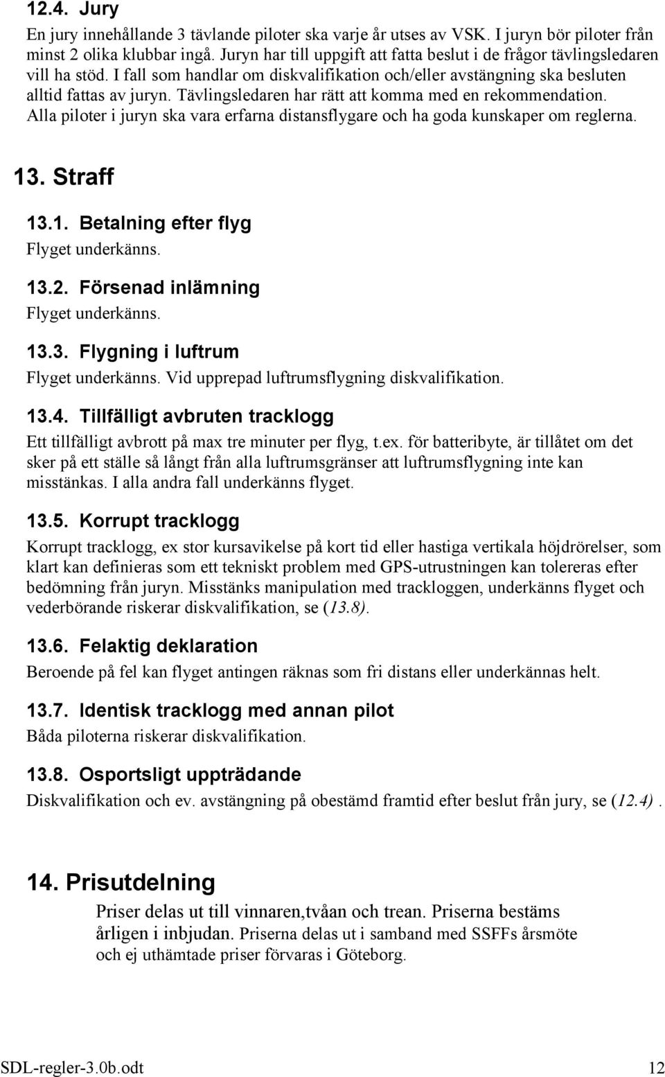 Tävlingsledaren har rätt att komma med en rekommendation. Alla piloter i juryn ska vara erfarna distansflygare och ha goda kunskaper om reglerna. 13. Straff 13.1. Betalning efter flyg Flyget underkänns.