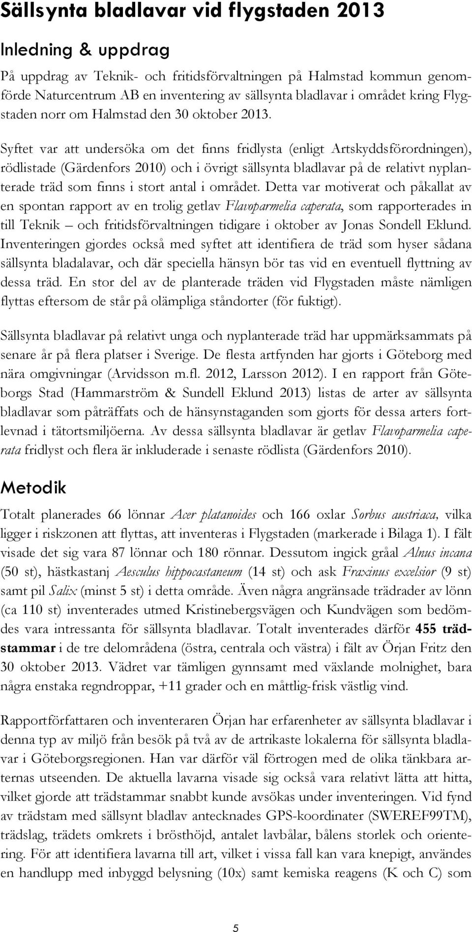 Syftet var att undersöka om det finns fridlysta (enligt Artskyddsförordningen), rödlistade (Gärdenfors 2010) och i övrigt sällsynta bladlavar på de relativt nyplanterade träd som finns i stort antal