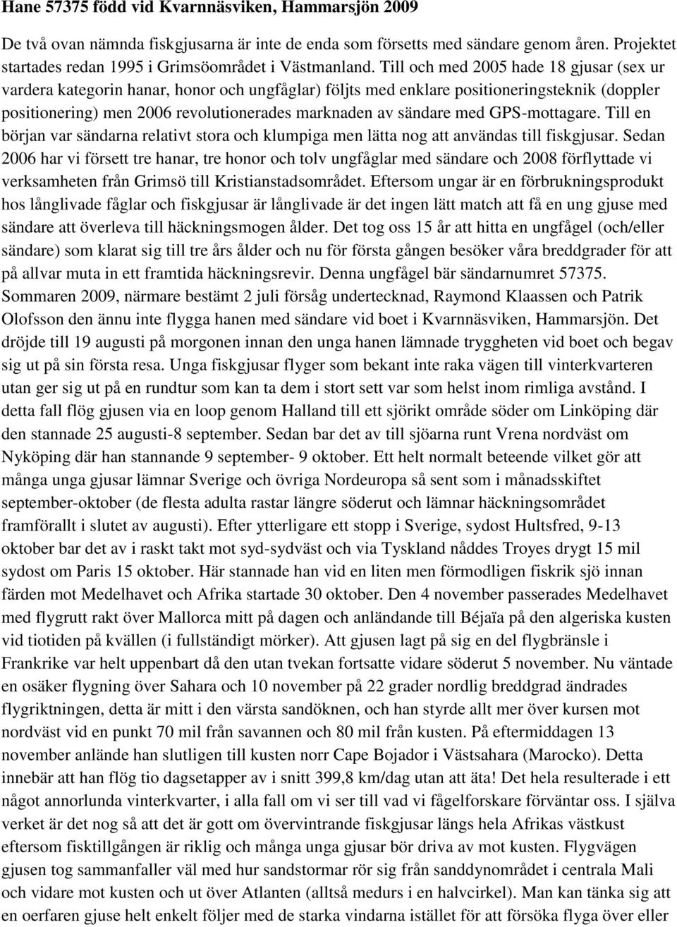 med GPS-mottagare. Till en början var sändarna relativt stora och klumpiga men lätta nog att användas till fiskgjusar.