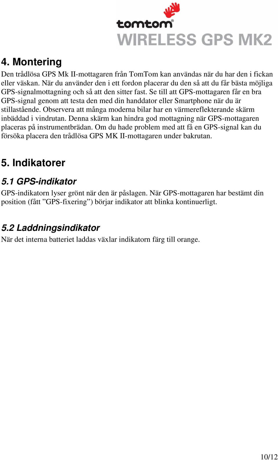 Se till att GPS-mottagaren får en bra GPS-signal genom att testa den med din handdator eller Smartphone när du är stillastående.