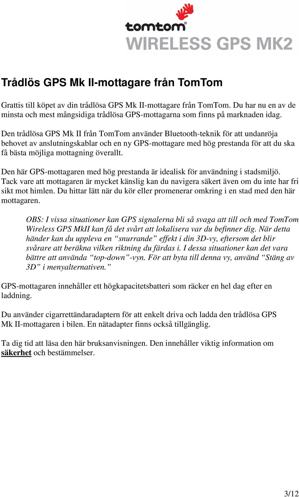 Den trådlösa GPS Mk II från TomTom använder Bluetooth-teknik för att undanröja behovet av anslutningskablar och en ny GPS-mottagare med hög prestanda för att du ska få bästa möjliga mottagning