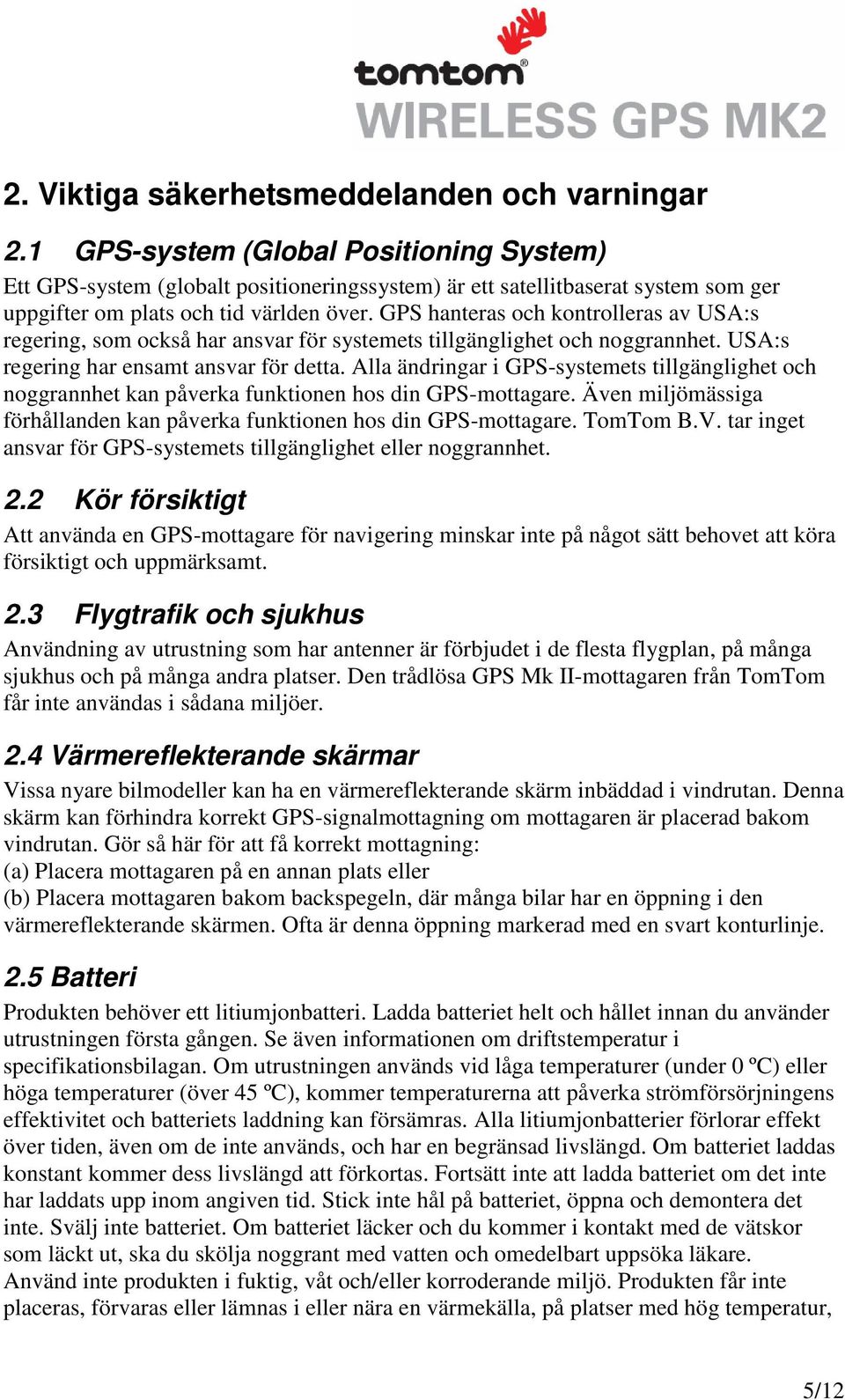 GPS hanteras och kontrolleras av USA:s regering, som också har ansvar för systemets tillgänglighet och noggrannhet. USA:s regering har ensamt ansvar för detta.