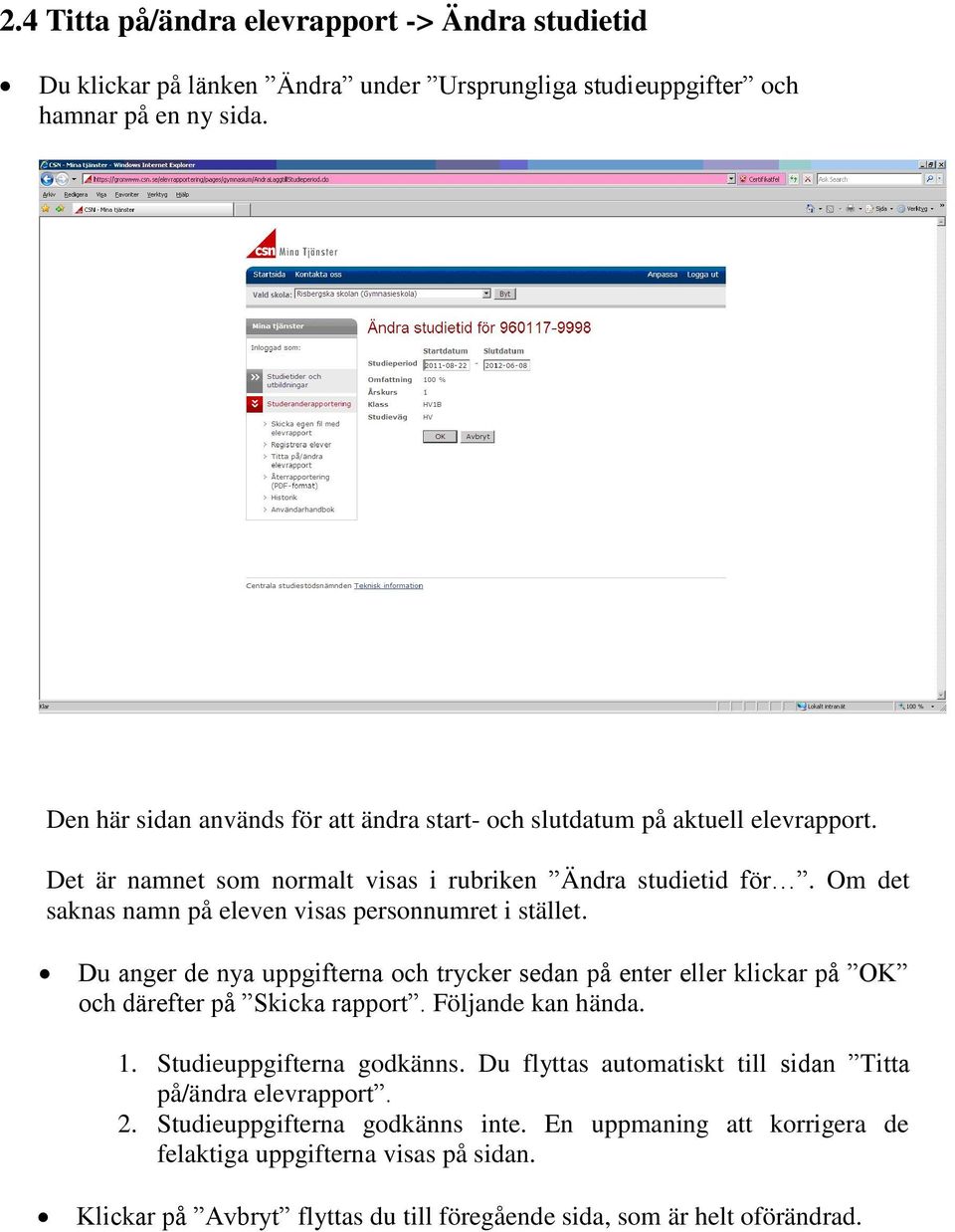 Om det saknas namn på eleven visas personnumret i stället. Du anger de nya uppgifterna och trycker sedan på enter eller klickar på OK och därefter på Skicka rapport. Följande kan hända.