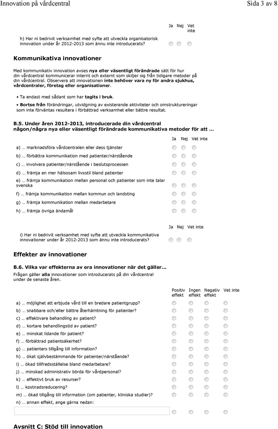 vårdcentral. Observera att innovationen inte behöver vara ny för andra sjukhus, vårdcentraler, företag eller organisationer. Ta endast med sådant som har tagits i bruk.