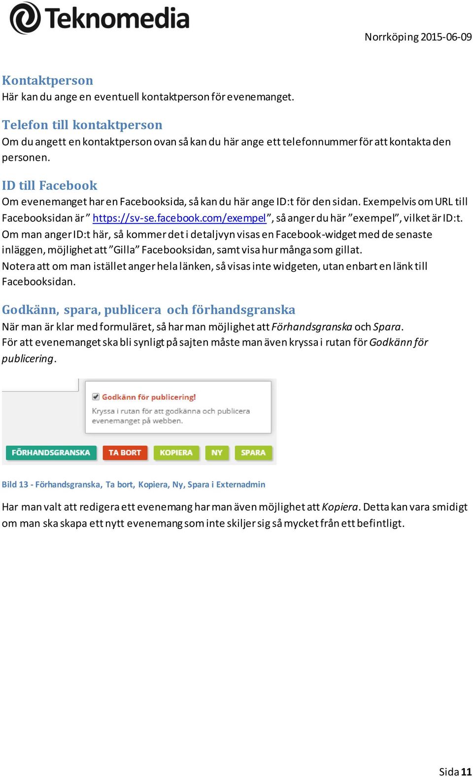 ID till Facebook Om evenemanget har en Facebooksida, så kan du här ange ID:t för den sidan. Exempelvis om URL till Facebooksidan är https://sv-se.facebook.