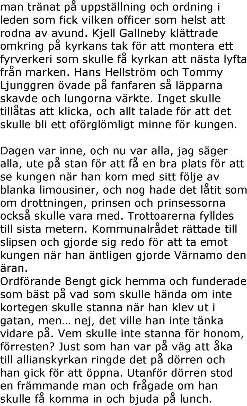 Hans Hellström och Tommy Ljunggren övade på fanfaren så läpparna skavde och lungorna värkte. Inget skulle tillåtas att klicka, och allt talade för att det skulle bli ett oförglömligt minne för kungen.