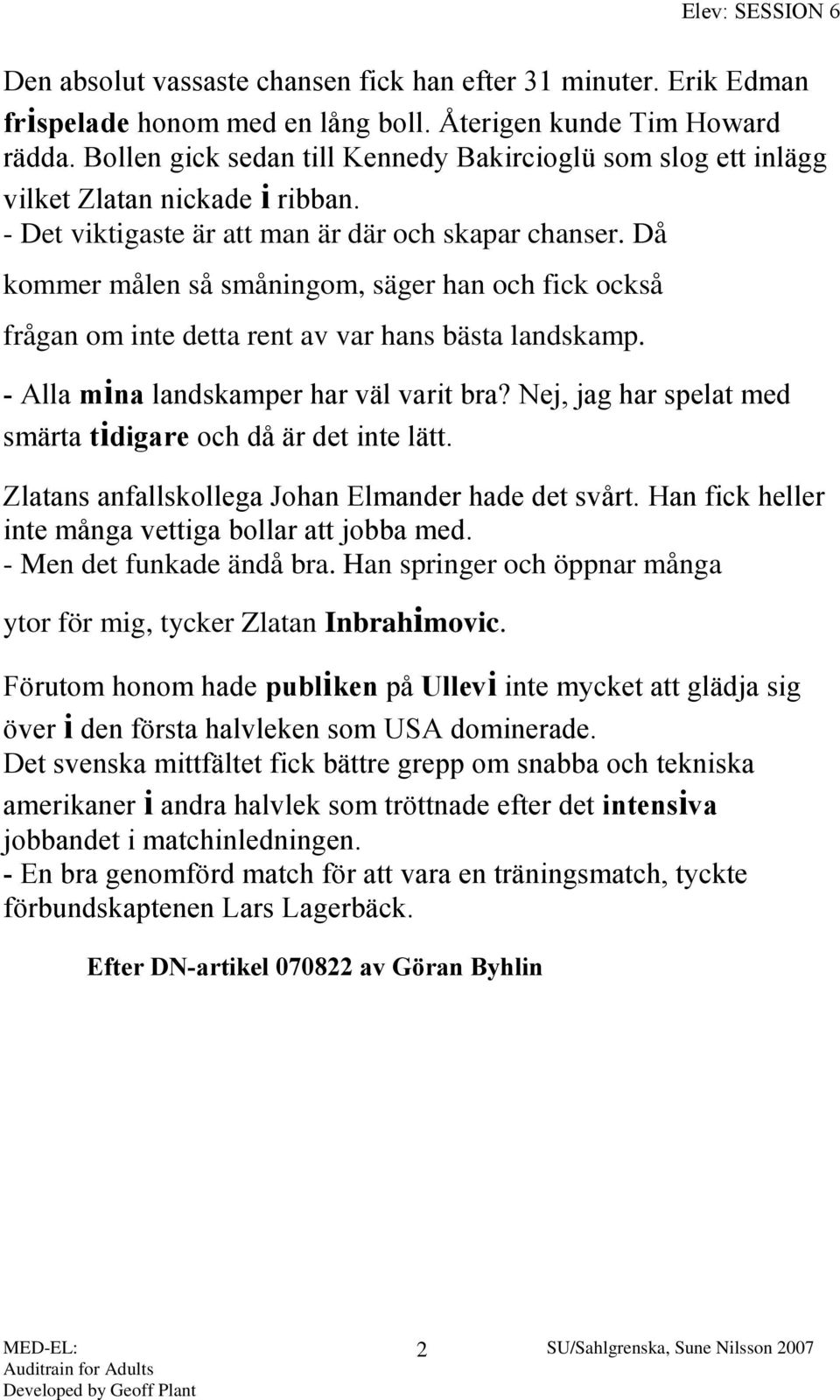 Då kommer målen så småningom, säger han och fick också frågan om inte detta rent av var hans bästa landskamp. - Alla mina landskamper har väl varit bra?